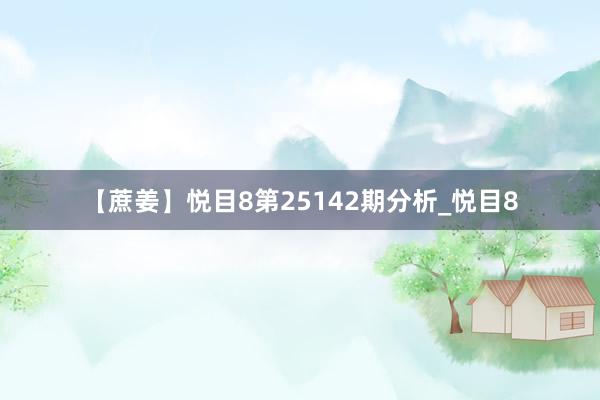 【蔗姜】悦目8第25142期分析_悦目8