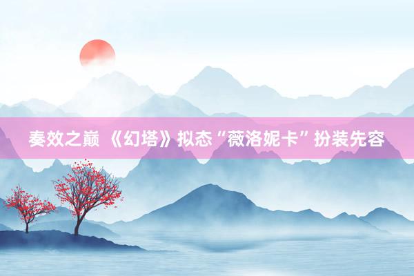 奏效之巅 《幻塔》拟态“薇洛妮卡”扮装先容